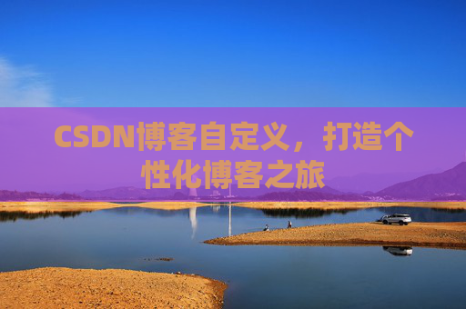 CSDN博客自定义，打造个性化博客之旅