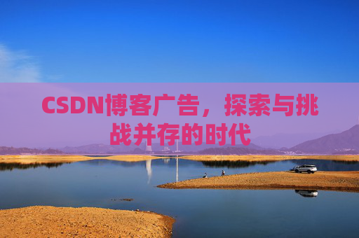 CSDN博客广告，探索与挑战并存的时代
