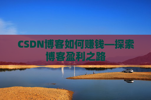 CSDN博客如何赚钱—探索博客盈利之路