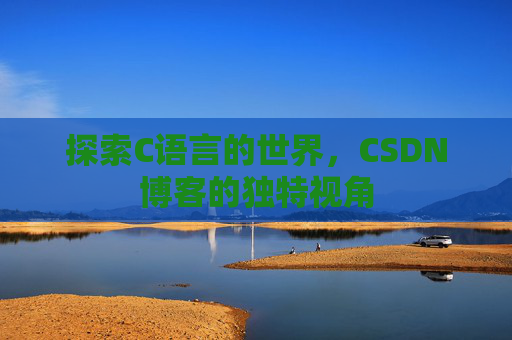 探索C语言的世界，CSDN博客的独特视角